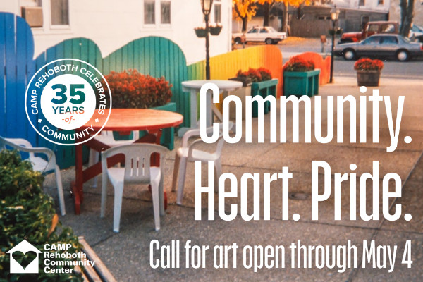 Image is a picture of the rainbow fence and courtyard of CAMP Rehoboth from the 1990s. There is white text overlaid which reads, "Community. Heart. Pride. Call for art open through May 4." In the upper left corner is a circular graphic with text that reads, "CAMP REHOBOTH CELEBRATES 35 YEARS OF COMMUNITY."  In the lower left corner is the CAMP Rehoboth logo, a white house with a heart cutout and the text, " CAMP Rehoboth Community Center."